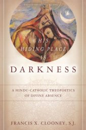 book His hiding place is darkness : a Hindu-Catholic theopoetics of divine absence