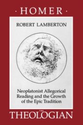 book Homer the theologian : Neoplatonist allegorical reading and the growth of the epic tradition