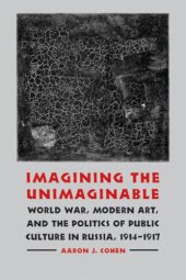 book Imagining the unimaginable : World War, modern art, & the politics of public culture in Russia, 1914-1917