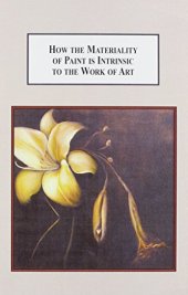 book How the materiality of paint is intrinsic to the work of art : an explanation of the meaningful placement of the medium of painting in contemporary art theory