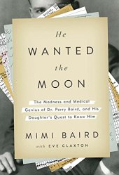 book He wanted the moon : the madness and medical genius of Dr. Perry Baird, and his daughter's quest to know him