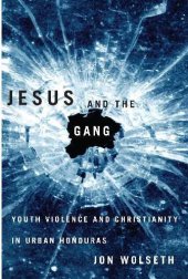 book Jesus and the gang : youth violence and Christianity in urban Honduras