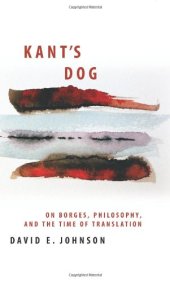 book Kant’s Dog: On Borges, Philosophy, and the Time of Translation