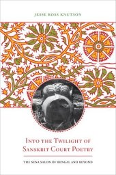 book Into the Twilight of Sanskrit Court Poetry : the Sena Salon of Bengal and Beyond