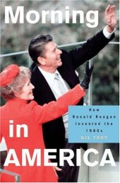 book Morning in America: How Ronald Reagan Invented the 1980's: How Ronald Reagan Invented the 1980's