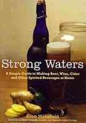 book Strong waters : a simple guide to making beer, wine, cider and other spirited beverages at home