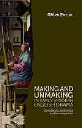 book Making and unmaking in early modern English drama : spectators, aesthetics and incompletion