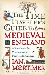 book The time traveler's guide to medieval England : a handbook for visitors to the fourteenth century