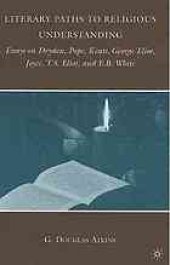 book Literary paths to religious understanding : essays on Dryden, Pope, Keats, George Eliot, Joyce, T.S. Eliot, and E.B. White