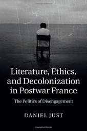 book Literature, Ethics, and Decolonization in Postwar France: The Politics of Disengagement