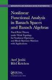 book Nonlinear functional analysis in banach spaces and banach algebras : fixed point theory under weak topology for nonlinear operators and block operator matrices with applications