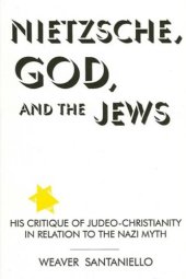 book Nietzsche, God, and the Jews : his critique of Judeo-Christianity in relation to the Nazi myth