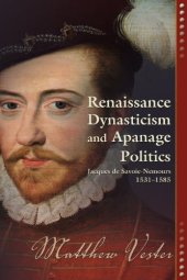 book Renaissance dynasticism and apanage politics : Jacques de Savoie-Nemours, 1531-1585