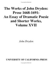 book The Works of John Dryden, Volume XVII: Prose, 1668-1691: An essay of Dramatick Poesie and Shorter Works