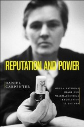 book Reputation and Power: Organizational Image and Pharmaceutical Regulation at the FDA: Organizational Image and Pharmaceutical Regulation at the FDA