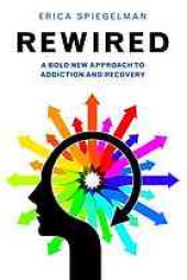 book Rewired : a bold new approach to addiction and recovery