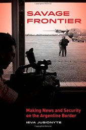 book Savage frontier : making news and security on the Argentine border