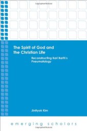 book The spirit of God and the Christian life : reconstructing Karl Barth's pneumatology