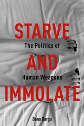 book Starve and immolate : the politics of human weapons