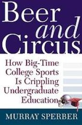 book Beer and circus : how big-time college sports is crippling undergraduate education