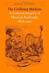 book The civilizing machine : a cultural history of Mexican railroads, 1876-1910