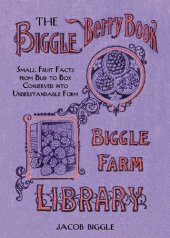 book The Biggle Berry Book : Small Fruit Facts from Bud to Box Conserved into Understandable Form