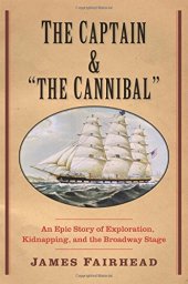 book The captain and "the cannibal" : an epic story of exploration, kidnapping, and the Broadway stage