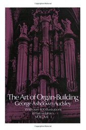 book The Art of Organ Building: A Comprehensive Historical, Theoretical, and Practical Teatise on the Tonal Appointment and Mechanical Construction of Concert-Room, Church, and Chamber Organs, Vol. 1