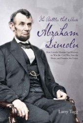 book The battles that made Abraham Lincoln : how Lincoln mastered his enemies to win the Civil War, free the slaves, and preserve the Union