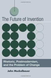 book The future of invention : rhetoric, postmodernism, and the problem of change