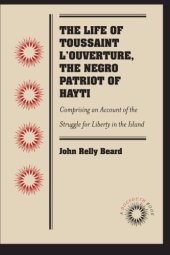 book The Life of Toussaint L'Ouverture, the Negro Patriot of Hayti: Comprising an Account of the Struggle for Liberty in the Island, and a Sketch of Its History to the Present Period