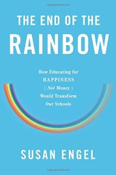 book The end of the rainbow : how educating for happiness not money would transform our schools