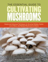 book The Essential Guide to Cultivating Mushrooms: Simple and Advanced Techniques for Growing Shiitake, Oyster, Lion's Mane, and Maitake Mushrooms at Home