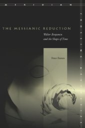 book The messianic reduction : Walter Benjamin and the shape of time