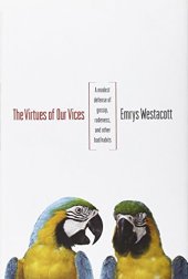 book The virtues of our vices : a modest defense of gossip, rudeness, and other bad habits