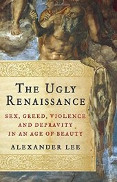 book The ugly Renaissance : sex, greed, violence and depravity in an age of beauty