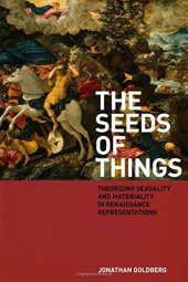 book The seeds of things : theorizing sexuality and materiality in Renaissance representations