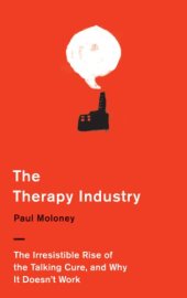 book The therapy industry : the irresistible rise of the talking cure, and why it doesn't work