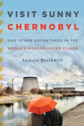 book Visit Sunny Chernobyl And Other Adventures in the World's Most Polluted Places