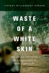 book Waste of a white skin : the Carnegie Corporation and the racial logic of white vulnerability