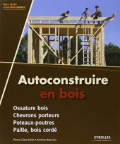 book Autoconstruire en bois. Ossature bois - Chevrons porteurs - Poteaux-poutres - Paille, bois cordé.