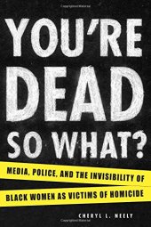 book You're dead? so what? : media, police, and the invisibility of black women as victims of homicide