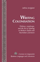 book Writing Colonisation: Violence, Landscape, and the Act of Naming in Modern Italian and Australian Literature