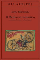 book Il medioevo fantastico. Antichità ed esotismi nell'arte gotica