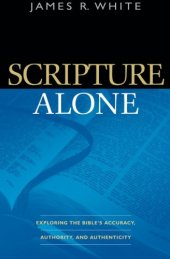 book Scripture Alone: Exploring the Bible's Accuracy, Authority and Authenticity