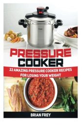 book Pressure Cooker: 22 Amazing Pressure Cooker Recipes for Losing Your Weight