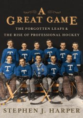 book A Great Game: The Forgotten Leafs and the Rise of Professional Hockey