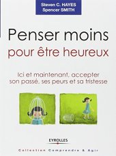 book Penser moins pour être heureux : Ici et maintenant, accepter son passé, ses peurs et sa tristesse