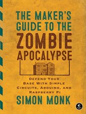 book The Maker's Guide to the Zombie Apocalypse: Defend Your Base with Simple Circuits, Arduino, and Raspberry Pi