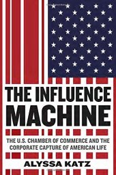 book The Influence Machine: The U.S. Chamber of Commerce and the Corporate Capture of American Life